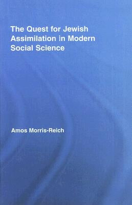 The Quest for Jewish Assimilation in Modern Social Science by Morris-Reich, Amos
