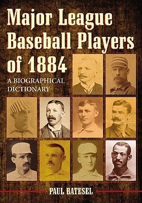 Major League Baseball Players of 1884: A Biographical Dictionary by Batesel, Paul