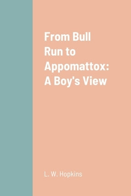 From Bull Run to Appomattox: A Boy's View by Hopkins, L. W.