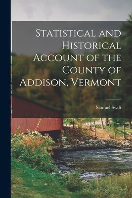 Statistical and Historical Account of the County of Addison, Vermont by Swift, Samuel