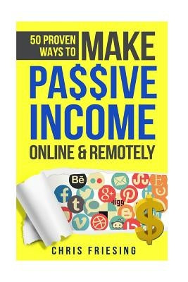 50 Proven Ways to Make Passive Income Online & Remotely: Freelancing, Online Business, Entrepreneurship by Friesing, Chris