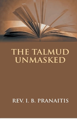 The Talmud Unmasked: The Secret Rabbinical Teachings Concerning Christians by Pranaitis, Justinas