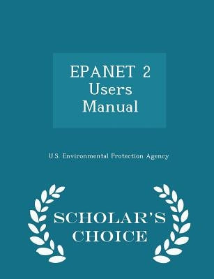 Epanet 2 Users Manual - Scholar's Choice Edition by U S Environmental Protection Agency
