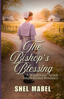 The Bishop's Blessing: A Wholesome Amish Inspirational Romance by Mabel, Shel