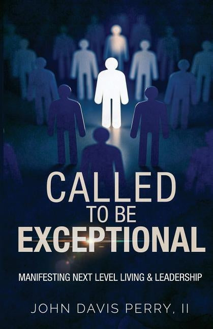 Called To Be exceptional: Manifest Next Level Living & Leadership by Perry II, John Davis