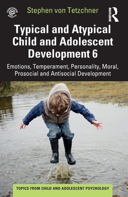 Typical and Atypical Child and Adolescent Development 6 Emotions, Temperament, Personality, Moral, Prosocial and Antisocial Development: Emotions, Tem by Von Tetzchner, Stephen