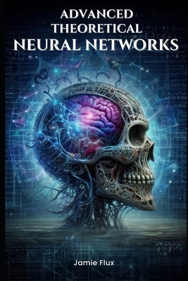 Advanced Theoretical Neural Networks by Flux, Jamie