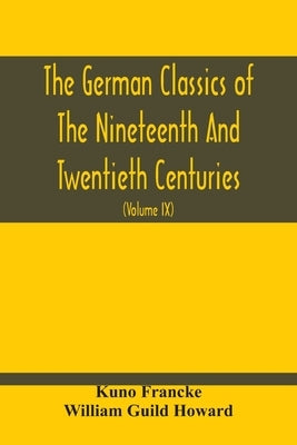The German Classics Of The Nineteenth And Twentieth Centuries: Masterpieces Of German Literature Translated Into English (Volume Ix) by Francke, Kuno
