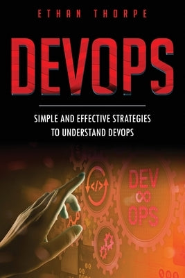 DevOps: Simple and Effective Strategies to Understanding DevOps by Thorpe, Ethan