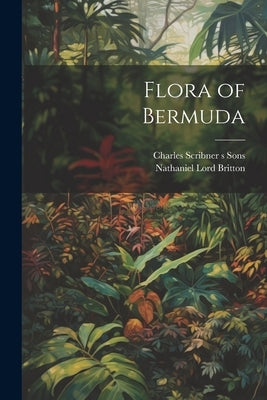 Flora of Bermuda by Britton, Nathaniel Lord