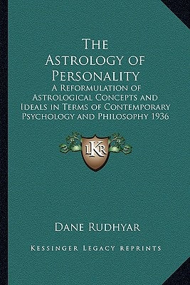 The Astrology of Personality: A Reformulation of Astrological Concepts and Ideals in Terms of Contemporary Psychology and Philosophy 1936 by Rudhyar, Dane