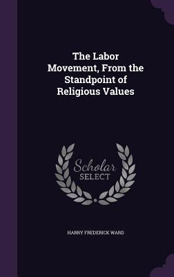 The Labor Movement, From the Standpoint of Religious Values by Ward, Harry Frederick