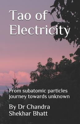 Tao of Electricity: From subatomic particles journey towards unknown by Bhatt, Chandra Shekhar