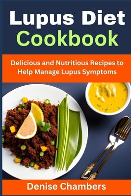 Lupus Diet Cookbook: Delicious and Nutritious Recipes to Help Manage Lupus Symptoms by Chambers, Denise