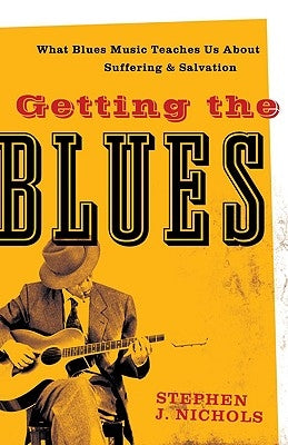 Getting the Blues: What Blues Music Teaches Us about Suffering and Salvation by Nichols, Stephen J.