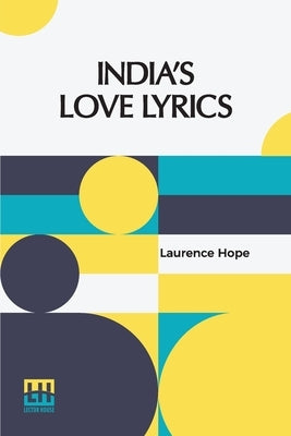 India s Love Lyrics: Including The Garden Of Kama Collected & Arranged In Verse By Laurence Hope by Hope, Laurence