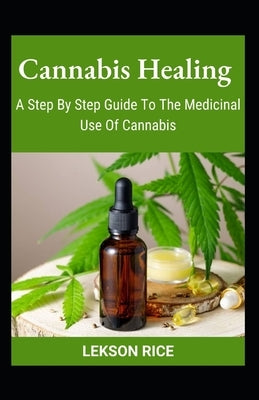 Cannabis Healing; A Step By Step Guide To The Medicinal Use Of Cannabis by Rice, Lekson