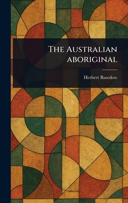 The Australian Aboriginal by Basedow, Herbert