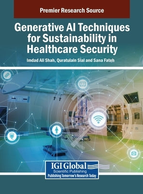 Generative AI Techniques for Sustainability in Healthcare Security by Shah, Imdad Ali