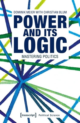 Power and Its Logic: Mastering Politics by Meier, Dominik