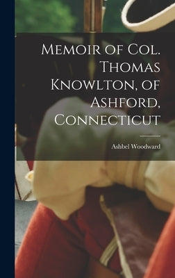 Memoir of Col. Thomas Knowlton, of Ashford, Connecticut by Woodward, Ashbel