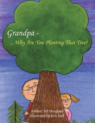Grandpa...Why Are You Planting That Tree? by Hoagland, Ted