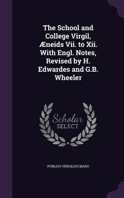 The School and College Virgil, Æneids Vii. to Xii. With Engl. Notes, Revised by H. Edwardes and G.B. Wheeler by Maro, Publius Vergilius