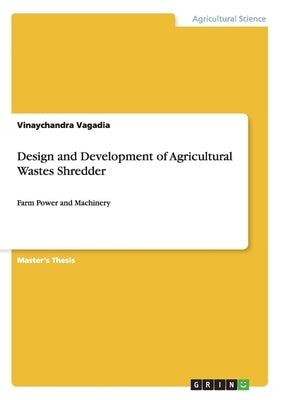 Design and Development of Agricultural Wastes Shredder: Farm Power and Machinery by Vagadia, Vinaychandra
