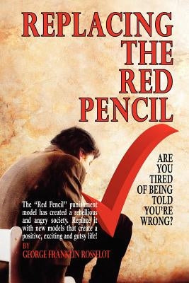 Replacing the Red Pencil - Are You Tired of Being Told You're Wrong? by Rosselot, George Franklin