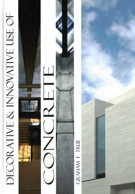 Decorative and Innovative Use of Concrete by True, Graham F.