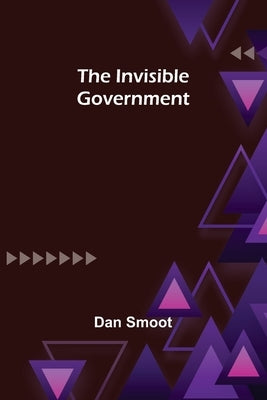 The Invisible Government by Smoot, Dan