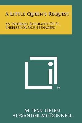 A Little Queen's Request: An Informal Biography of St. Therese for Our Teenagers by Helen, M. Jean