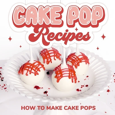 Cake Pop Recipes: How to Make Cake Pops: Cake Pop Cookbook by Pugh, Olivia
