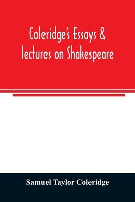 Coleridge's essays & lectures on Shakespeare: & some other old poets & dramatists by Taylor Coleridge, Samuel