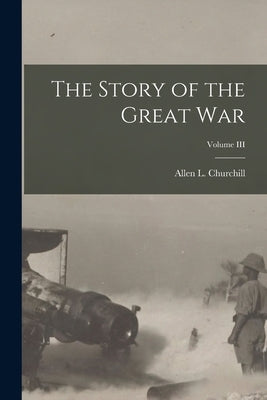The Story of the Great War; Volume III by Churchill, Allen L.