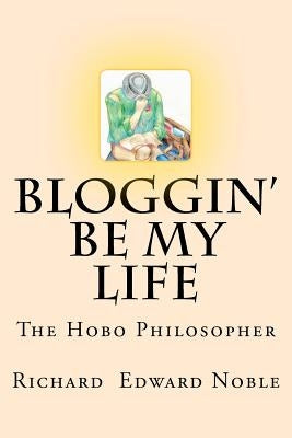 Bloggin' Be My Life: The Hobo Philosopher by Noble, Richard Edward
