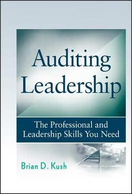 Auditing Leadership: The Professional and Leadership Skills You Need by Kush, Brian D.