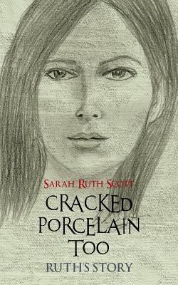 Cracked Porcelain Too: Ruth's Story by Scott, Sarah Ruth