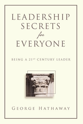 Leadership Secrets for Everyone: Being a 21st Century Leader by Hathaway, George