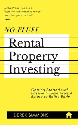 No Fluff Rental Property Investing: Getting Started with Passive Income in Real Estate to Retire Early by Simmons, Derek
