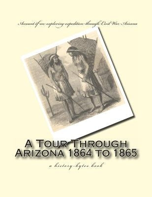 A Tour Through Arizona 1864 to 1865: a history-bytes book by Browne, J. Ross