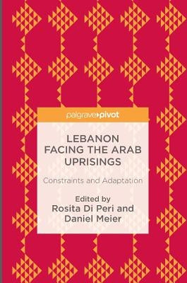 Lebanon Facing the Arab Uprisings: Constraints and Adaptation by Di Peri, Rosita