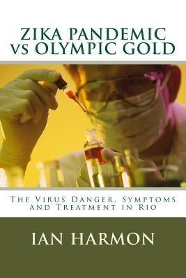 ZIKA PANDEMIC vs OLYMPIC GOLD: The Virus Danger, Symptoms and Treatment in Rio by Harmon, Ian