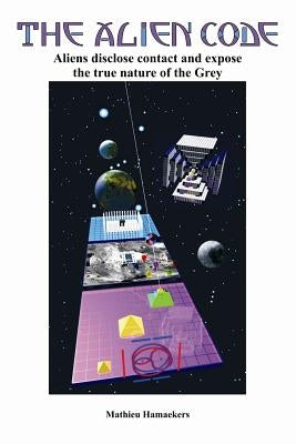 The Alien Code: Aliens disclose contact and expose the true nature of the Grey by Hamaekers, Mathieu