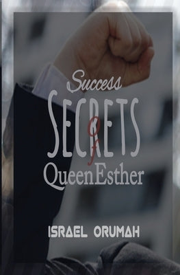 Success Secrets of Queen Esther by Orumah, Israel