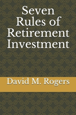 Seven Rules of Retirement Investment by Rogers, David M.