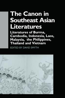 The Canon in Southeast Asian Literature: Literatures of Burma, Cambodia, Indonesia, Laos, Malaysia, Phillippines, Thailand and Vietnam by Smyth, David
