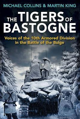 The Tigers of Bastogne: Voices of the 10th Armored Division in the Battle of the Bulge by Collins, Michael