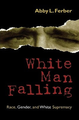 White Man Falling: Race, Gender, and White Supremacy by Ferber, Abby L.