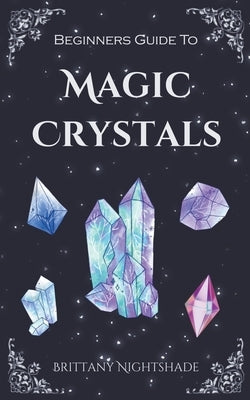 Beginners Guide To Magic Crystals by Nightshade, Brittany
